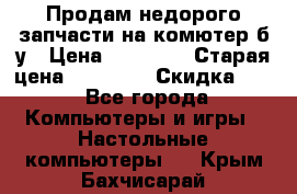 Продам недорого запчасти на комютер б/у › Цена ­ 19 000 › Старая цена ­ 26 500 › Скидка ­ 2 - Все города Компьютеры и игры » Настольные компьютеры   . Крым,Бахчисарай